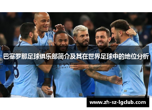 巴塞罗那足球俱乐部简介及其在世界足球中的地位分析