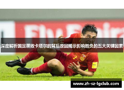 深度解析国足屡败卡塔尔的背后原因揭示影响胜负的五大关键因素