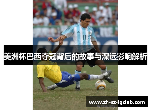 美洲杯巴西夺冠背后的故事与深远影响解析