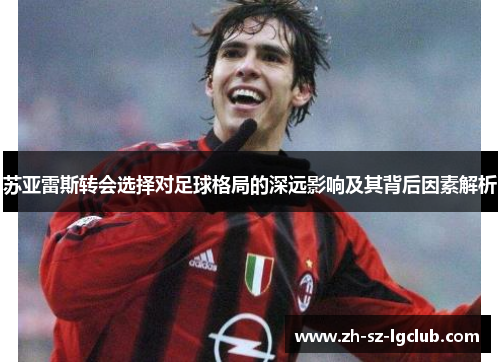 苏亚雷斯转会选择对足球格局的深远影响及其背后因素解析
