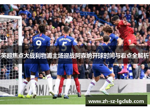 英超焦点大战利物浦主场迎战阿森纳开球时间与看点全解析