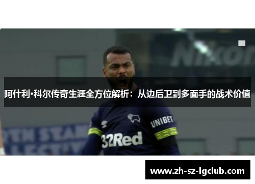 阿什利·科尔传奇生涯全方位解析：从边后卫到多面手的战术价值