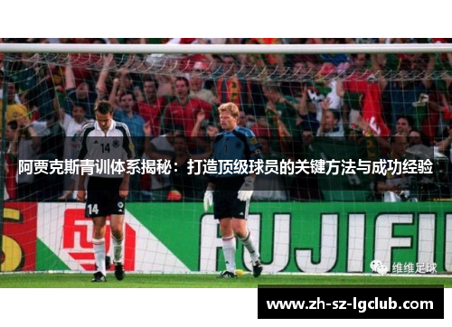 阿贾克斯青训体系揭秘：打造顶级球员的关键方法与成功经验