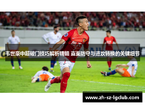 韦世豪中超破门技巧解析精髓 直面防守与进攻转换的关键细节