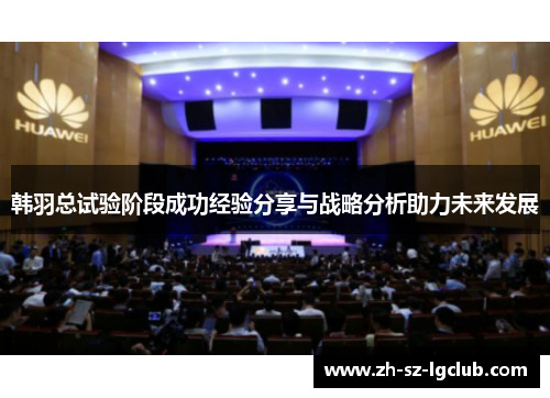 韩羽总试验阶段成功经验分享与战略分析助力未来发展