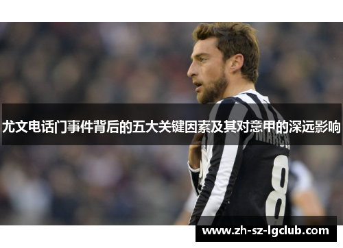 尤文电话门事件背后的五大关键因素及其对意甲的深远影响