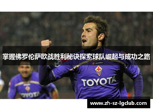 掌握佛罗伦萨欧战胜利秘诀探索球队崛起与成功之路 掌握佛罗伦萨欧战胜利秘诀探索球队崛起与成功之路