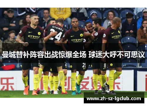 曼城替补阵容出战惊爆全场 球迷大呼不可思议 曼城替补阵容出战惊爆全场 球迷大呼不可思议