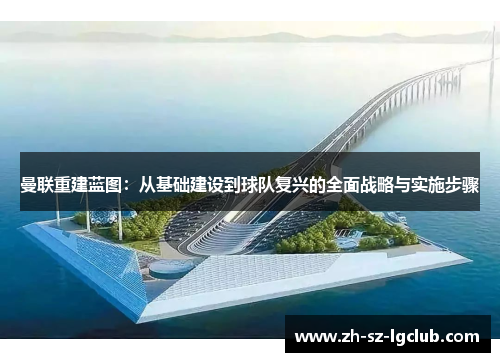 曼联重建蓝图:从基础建设到球队复兴的全面战略与实施步骤 曼联重建蓝图:从基础建设到球队复兴的全面战略与实施步骤