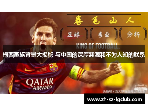 梅西家族背景大揭秘 与中国的深厚渊源和不为人知的联系 梅西家族背景大揭秘 与中国的深厚渊源和不为人知的联系