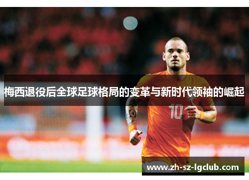 梅西退役后全球足球格局的变革与新时代领袖的崛起 梅西退役后全球足球格局的变革与新时代领袖的崛起