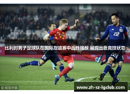 比利时男子足球队在国际友谊赛中战胜强敌 展现出色竞技状态 比利时男子足球队在国际友谊赛中战胜强敌 展现出色竞技状态