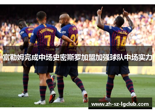 富勒姆完成中场史密斯罗加盟加强球队中场实力