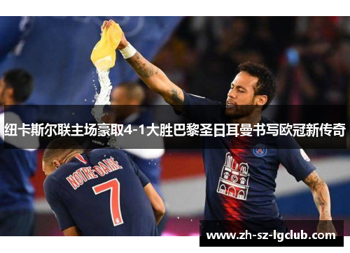 纽卡斯尔联主场豪取4-1大胜巴黎圣日耳曼书写欧冠新传奇