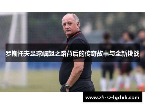 罗斯托夫足球崛起之路背后的传奇故事与全新挑战