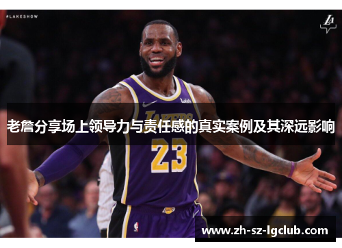 老詹分享场上领导力与责任感的真实案例及其深远影响 老詹分享场上领导力与责任感的真实案例及其深远影响