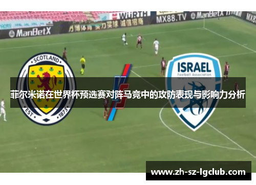 菲尔米诺在世界杯预选赛对阵马竞中的攻防表现与影响力分析