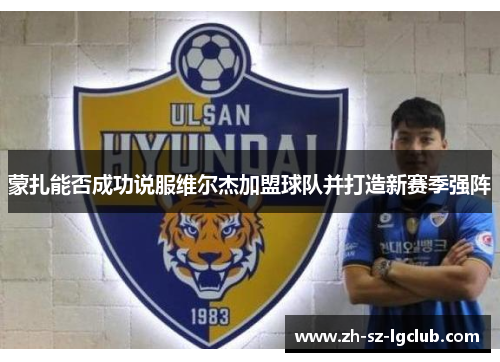 蒙扎能否成功说服维尔杰加盟球队并打造新赛季强阵