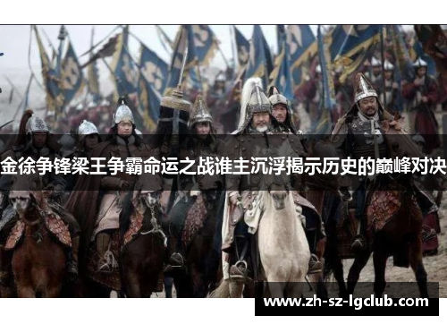 金徐争锋梁王争霸命运之战谁主沉浮揭示历史的巅峰对决 金徐争锋梁王争霸命运之战谁主沉浮揭示历史的巅峰对决