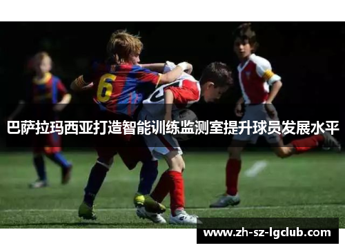 巴萨拉玛西亚打造智能训练监测室提升球员发展水平